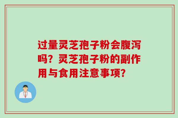 过量灵芝孢子粉会腹泻吗？灵芝孢子粉的副作用与食用注意事项？