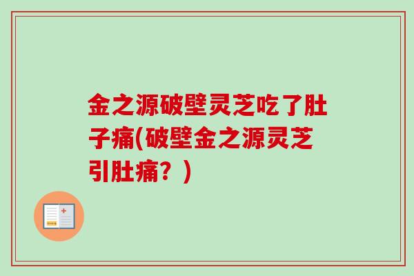 金之源破壁灵芝吃了肚子痛(破壁金之源灵芝引肚痛？)