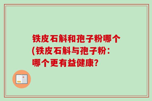 铁皮石斛和孢子粉哪个(铁皮石斛与孢子粉：哪个更有益健康？