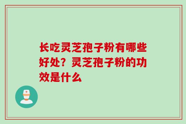 长吃灵芝孢子粉有哪些好处？灵芝孢子粉的功效是什么