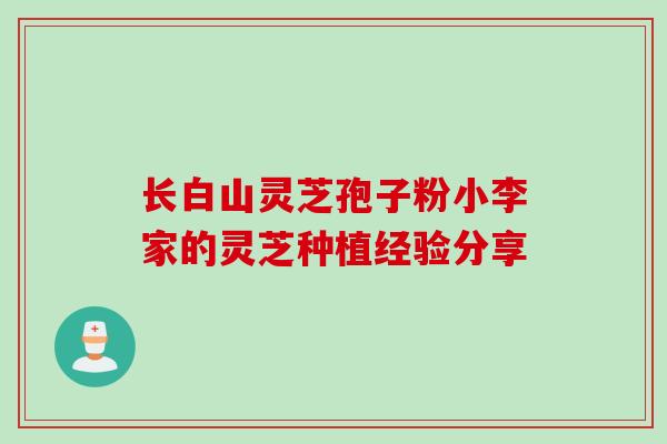 长白山灵芝孢子粉小李家的灵芝种植经验分享