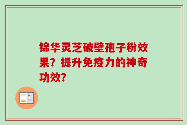 锦华灵芝破壁孢子粉效果？提升免疫力的神奇功效？