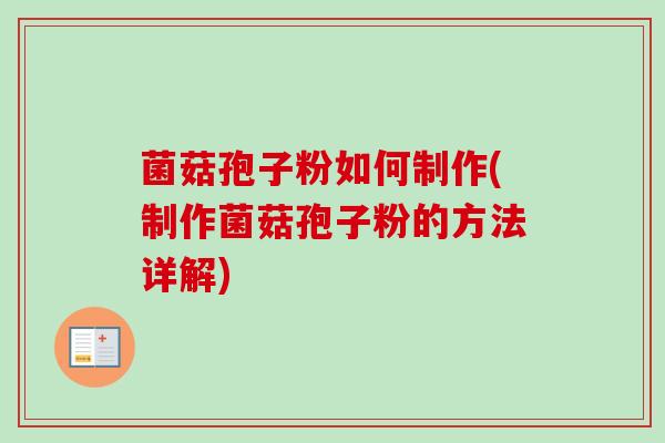 菌菇孢子粉如何制作(制作菌菇孢子粉的方法详解)