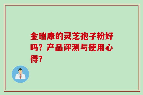 金瑞康的灵芝孢子粉好吗？产品评测与使用心得？