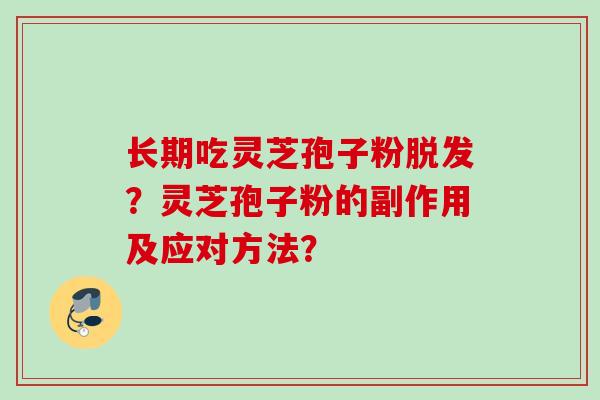 长期吃灵芝孢子粉脱发？灵芝孢子粉的副作用及应对方法？
