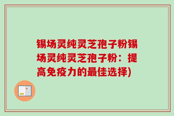 锡场灵纯灵芝孢子粉锡场灵纯灵芝孢子粉：提高免疫力的最佳选择)