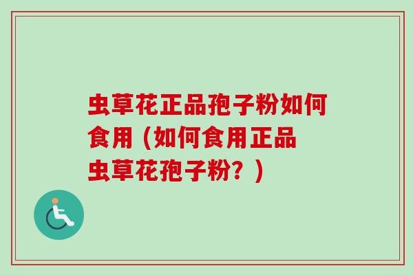 虫草花正品孢子粉如何食用 (如何食用正品虫草花孢子粉？)