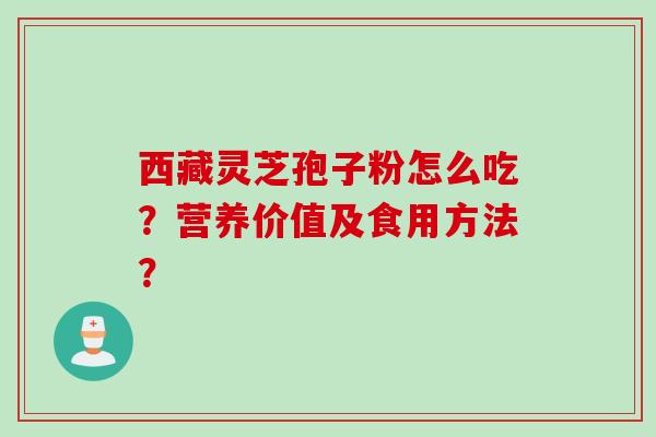 西藏灵芝孢子粉怎么吃？营养价值及食用方法？