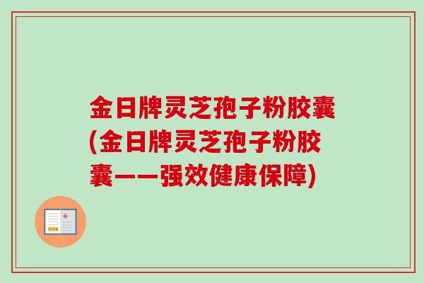 金日牌灵芝孢子粉胶囊(金日牌灵芝孢子粉胶囊——强效健康保障)