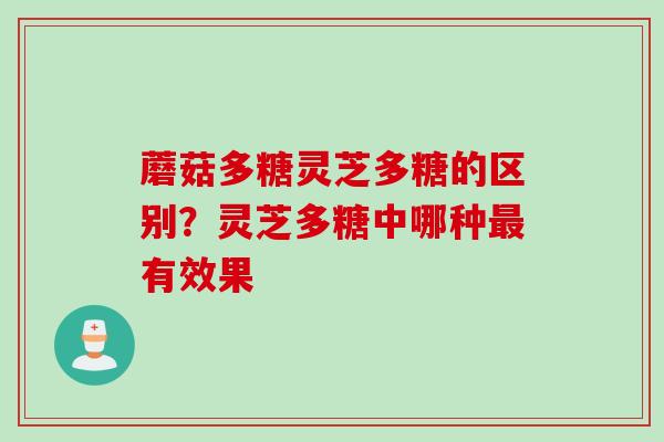 蘑菇多糖灵芝多糖的区别？灵芝多糖中哪种最有效果