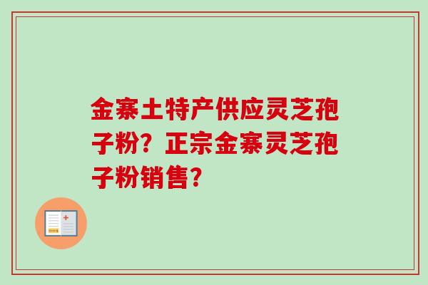 金寨土特产供应灵芝孢子粉？正宗金寨灵芝孢子粉销售？