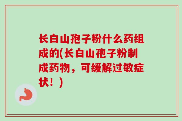 长白山孢子粉什么药组成的(长白山孢子粉制成药物，可缓解过敏症状！)
