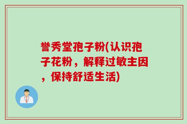 誉秀堂孢子粉(认识孢子花粉，解释过敏主因，保持舒适生活)