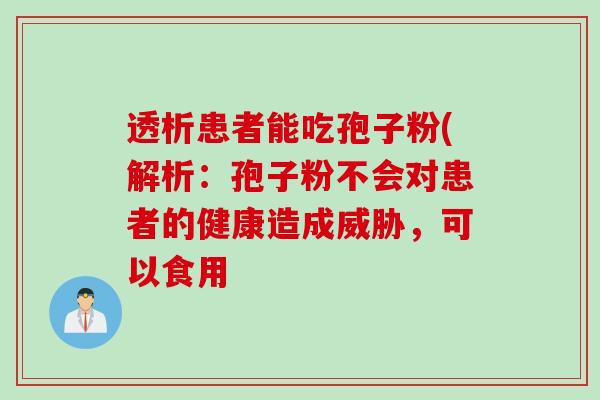 透析患者能吃孢子粉(解析：孢子粉不会对患者的健康造成威胁，可以食用
