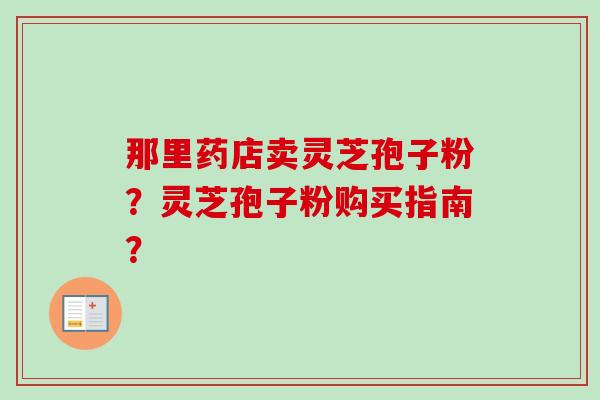 那里药店卖灵芝孢子粉？灵芝孢子粉购买指南？
