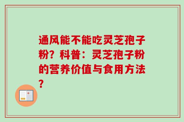 通风能不能吃灵芝孢子粉？科普：灵芝孢子粉的营养价值与食用方法？