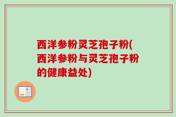 西洋参粉灵芝孢子粉(西洋参粉与灵芝孢子粉的健康益处)