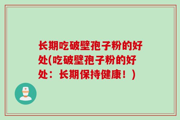 长期吃破壁孢子粉的好处(吃破壁孢子粉的好处：长期保持健康！)