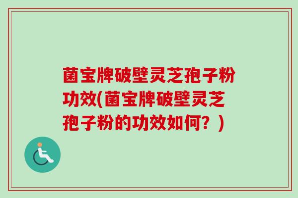 菌宝牌破壁灵芝孢子粉功效(菌宝牌破壁灵芝孢子粉的功效如何？)