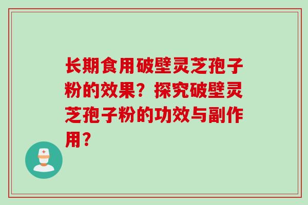 长期食用破壁灵芝孢子粉的效果？探究破壁灵芝孢子粉的功效与副作用？