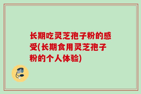 长期吃灵芝孢子粉的感受(长期食用灵芝孢子粉的个人体验)