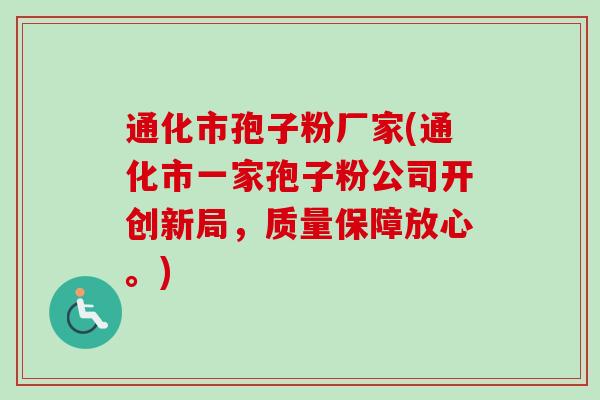通化市孢子粉厂家(通化市一家孢子粉公司开创新局，质量保障放心。)