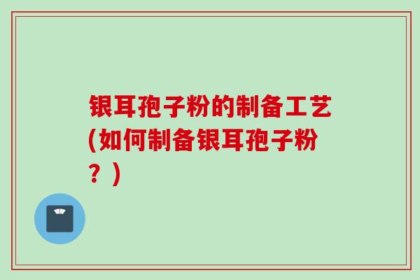 银耳孢子粉的制备工艺(如何制备银耳孢子粉？)