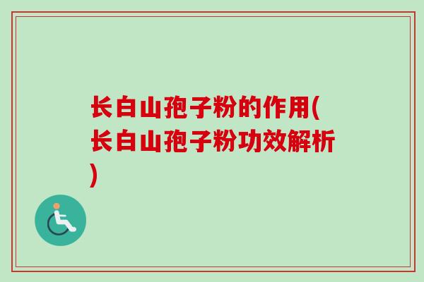 长白山孢子粉的作用(长白山孢子粉功效解析)