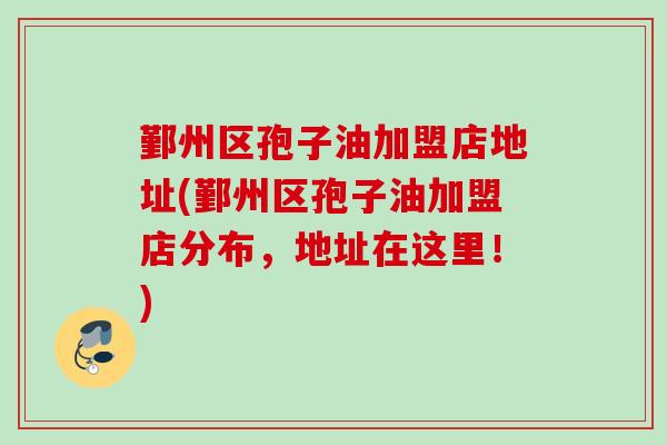 鄞州区孢子油加盟店地址(鄞州区孢子油加盟店分布，地址在这里！)