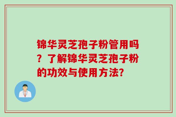 锦华灵芝孢子粉管用吗？了解锦华灵芝孢子粉的功效与使用方法？