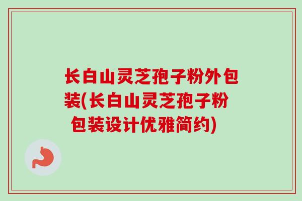 长白山灵芝孢子粉外包装(长白山灵芝孢子粉 包装设计优雅简约)