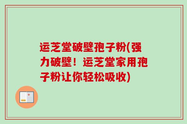 运芝堂破壁孢子粉(强力破壁！运芝堂家用孢子粉让你轻松吸收)