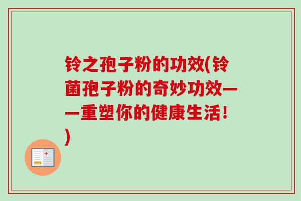 铃之孢子粉的功效(铃菌孢子粉的奇妙功效——重塑你的健康生活！)