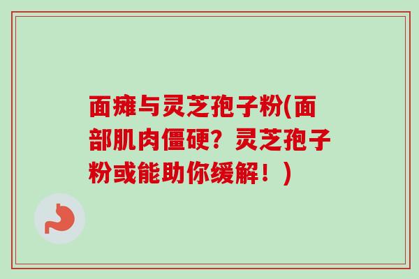 面瘫与灵芝孢子粉(面部肌肉僵硬？灵芝孢子粉或能助你缓解！)