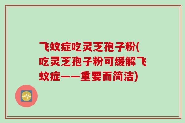 飞蚊症吃灵芝孢子粉(吃灵芝孢子粉可缓解飞蚊症——重要而简洁)
