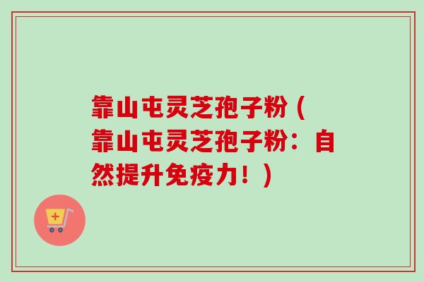 靠山屯灵芝孢子粉 (靠山屯灵芝孢子粉：自然提升免疫力！)