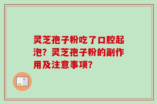 灵芝孢子粉吃了口腔起泡？灵芝孢子粉的副作用及注意事项？