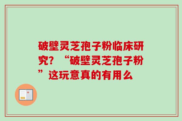 破壁灵芝孢子粉临床研究？“破壁灵芝孢子粉”这玩意真的有用么