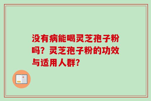 没有病能喝灵芝孢子粉吗？灵芝孢子粉的功效与适用人群？