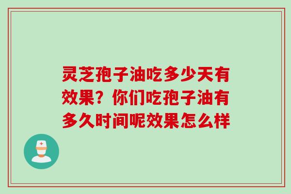 灵芝孢子油吃多少天有效果?你们吃孢子油有多久时间呢效果怎么样 灵芝孢子油吃多少天有效果?你们吃孢子油有多久时间呢效果怎么样