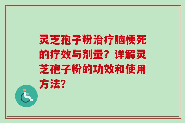 灵芝孢子粉治疗脑梗死的疗效与剂量？详解灵芝孢子粉的功效和使用方法？