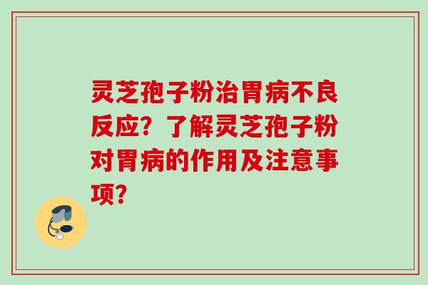 灵芝孢子粉治胃病不良反应？了解灵芝孢子粉对胃病的作用及注意事项？