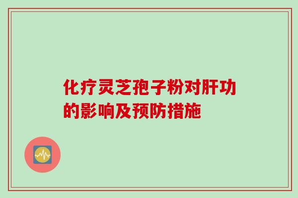 化疗灵芝孢子粉对肝功的影响及预防措施