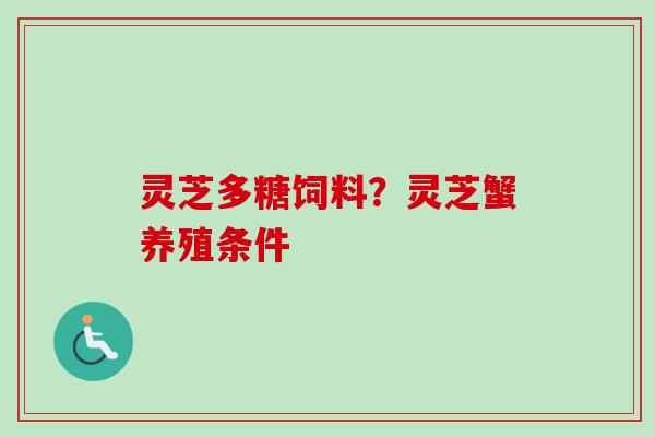 灵芝多糖饲料？灵芝蟹养殖条件