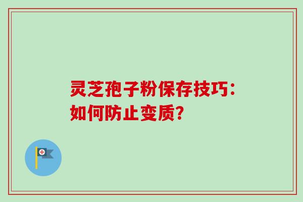 灵芝孢子粉保存技巧：如何防止变质？
