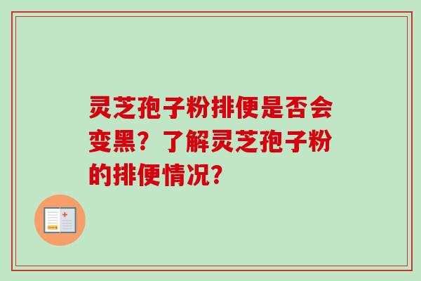 灵芝孢子粉排便是否会变黑？了解灵芝孢子粉的排便情况？