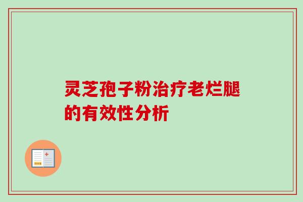 灵芝孢子粉治疗老烂腿的有效性分析
