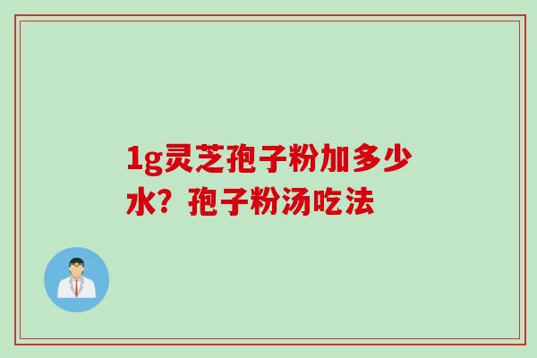 1g灵芝孢子粉加多少水？孢子粉汤吃法