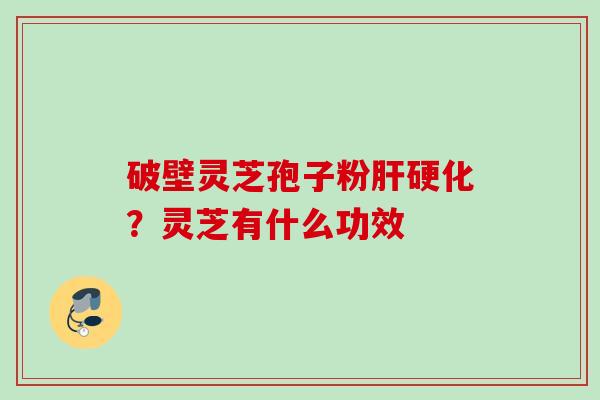 破壁灵芝孢子粉？灵芝有什么功效