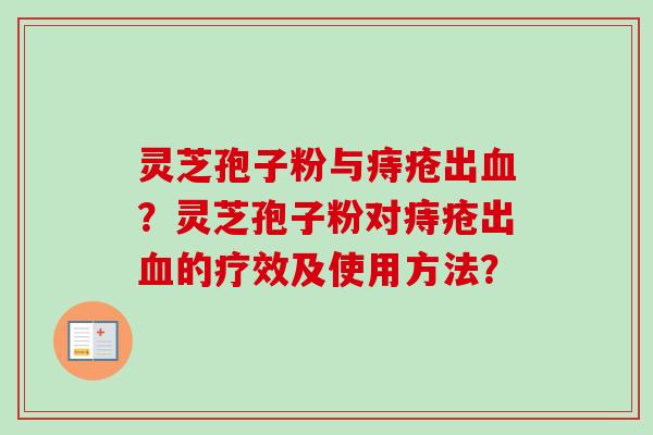 灵芝孢子粉与痔疮出血？灵芝孢子粉对痔疮出血的疗效及使用方法？
